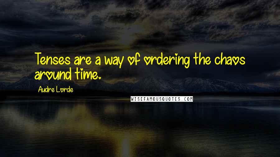 Audre Lorde Quotes: Tenses are a way of ordering the chaos around time.