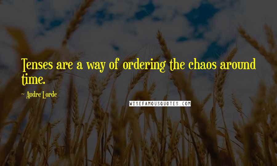 Audre Lorde Quotes: Tenses are a way of ordering the chaos around time.