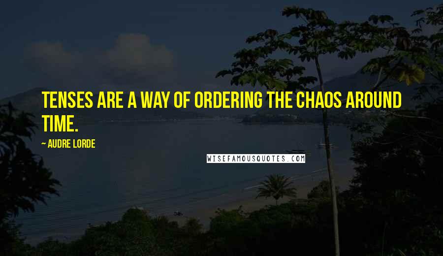 Audre Lorde Quotes: Tenses are a way of ordering the chaos around time.