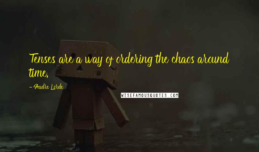 Audre Lorde Quotes: Tenses are a way of ordering the chaos around time.