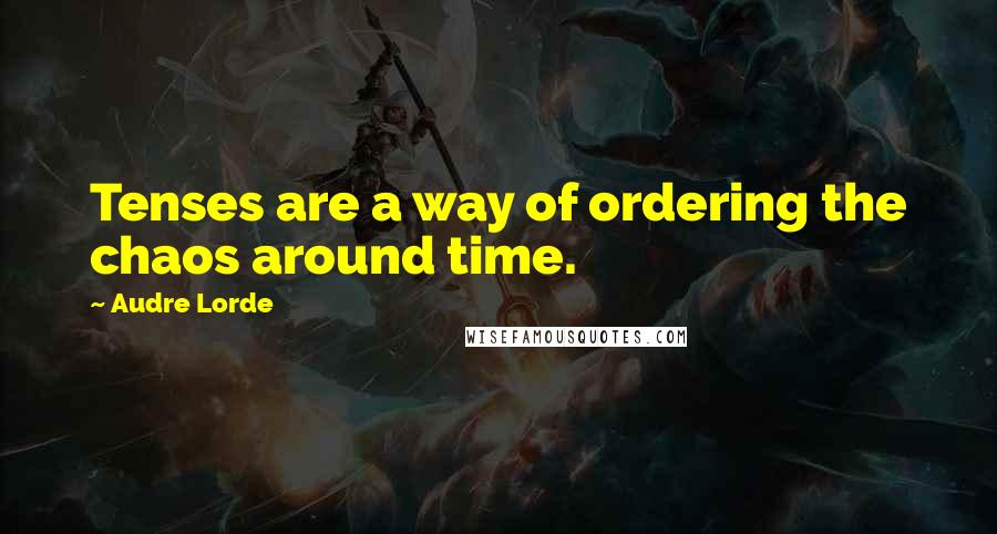 Audre Lorde Quotes: Tenses are a way of ordering the chaos around time.