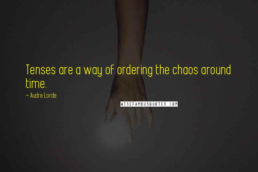 Audre Lorde Quotes: Tenses are a way of ordering the chaos around time.