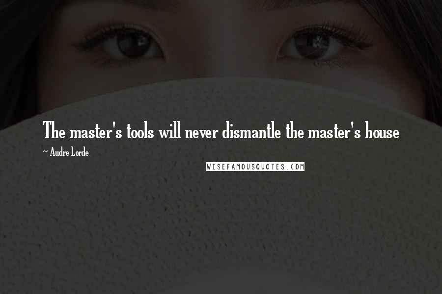 Audre Lorde Quotes: The master's tools will never dismantle the master's house