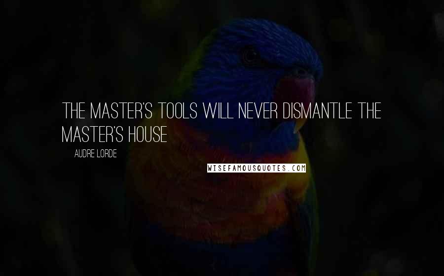 Audre Lorde Quotes: The master's tools will never dismantle the master's house