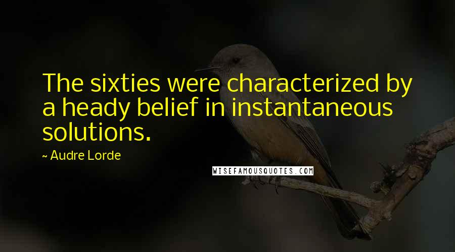 Audre Lorde Quotes: The sixties were characterized by a heady belief in instantaneous solutions.