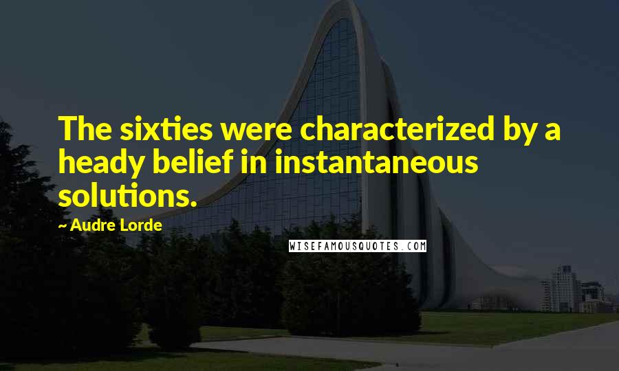 Audre Lorde Quotes: The sixties were characterized by a heady belief in instantaneous solutions.