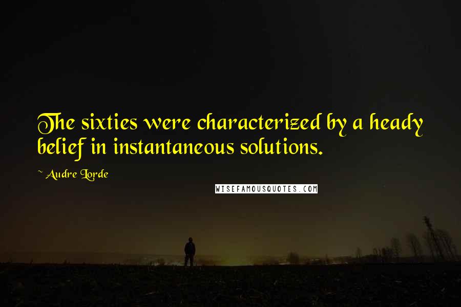 Audre Lorde Quotes: The sixties were characterized by a heady belief in instantaneous solutions.