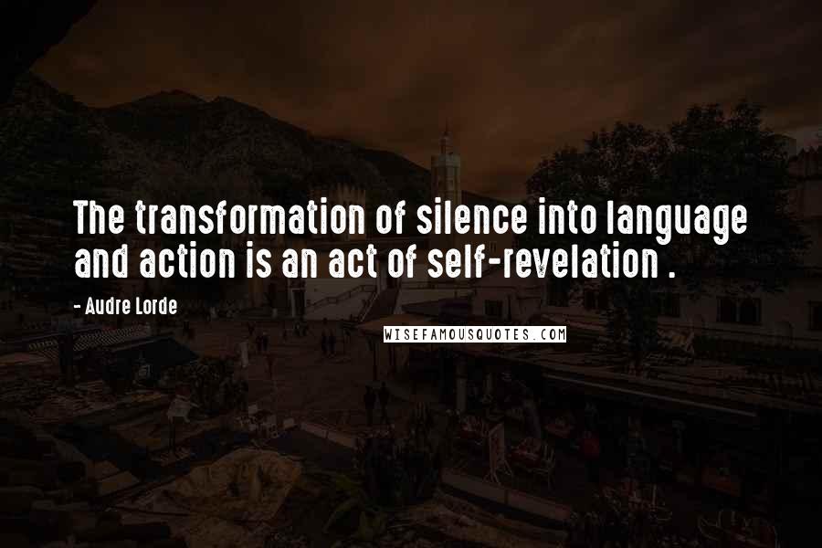 Audre Lorde Quotes: The transformation of silence into language and action is an act of self-revelation .