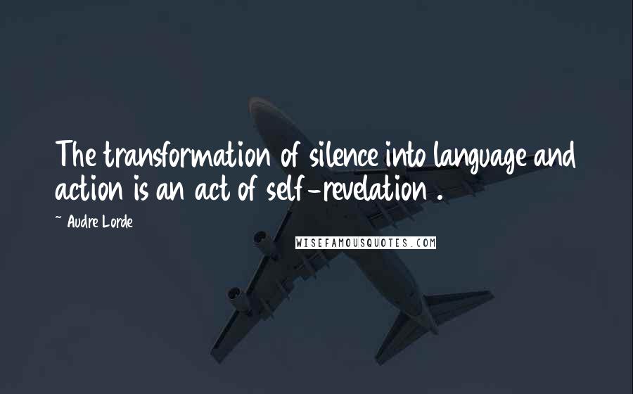 Audre Lorde Quotes: The transformation of silence into language and action is an act of self-revelation .