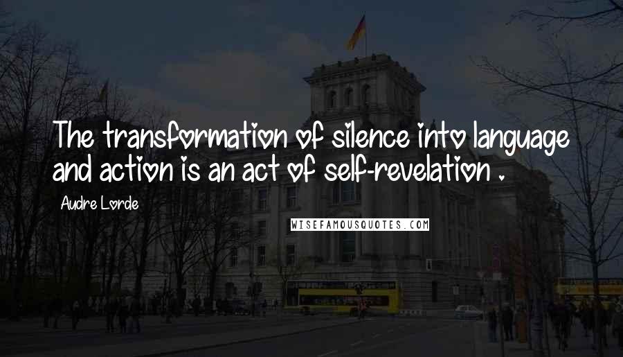 Audre Lorde Quotes: The transformation of silence into language and action is an act of self-revelation .