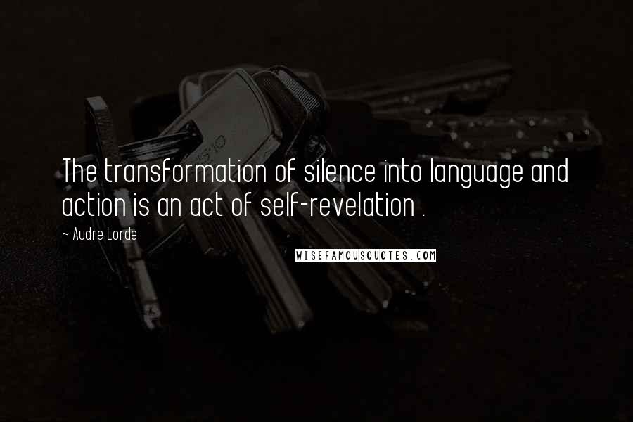 Audre Lorde Quotes: The transformation of silence into language and action is an act of self-revelation .