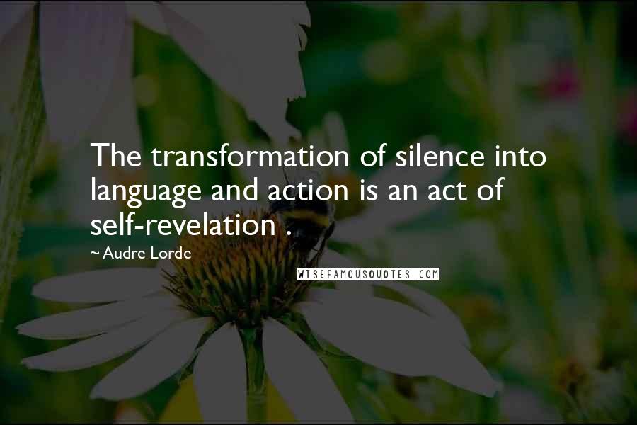 Audre Lorde Quotes: The transformation of silence into language and action is an act of self-revelation .