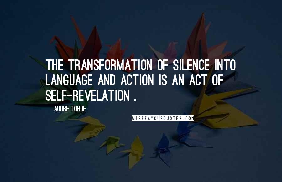 Audre Lorde Quotes: The transformation of silence into language and action is an act of self-revelation .