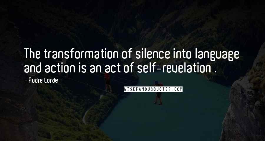 Audre Lorde Quotes: The transformation of silence into language and action is an act of self-revelation .