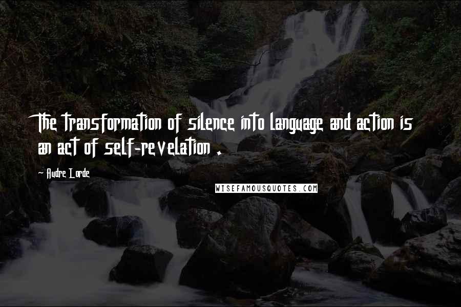 Audre Lorde Quotes: The transformation of silence into language and action is an act of self-revelation .