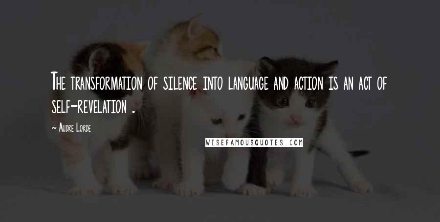 Audre Lorde Quotes: The transformation of silence into language and action is an act of self-revelation .