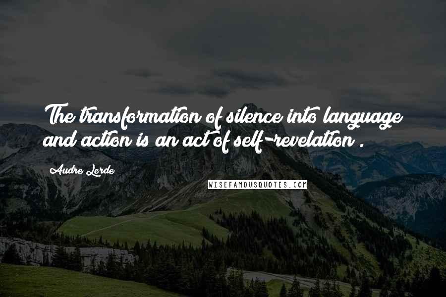 Audre Lorde Quotes: The transformation of silence into language and action is an act of self-revelation .