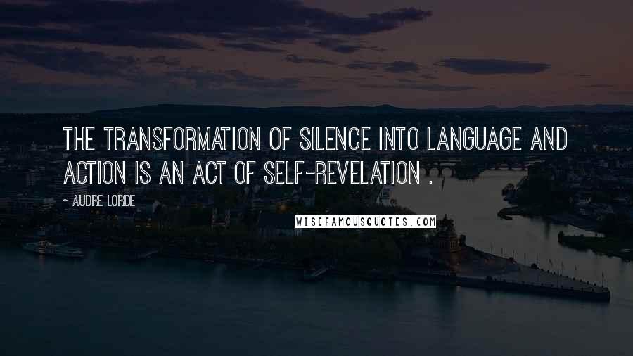 Audre Lorde Quotes: The transformation of silence into language and action is an act of self-revelation .