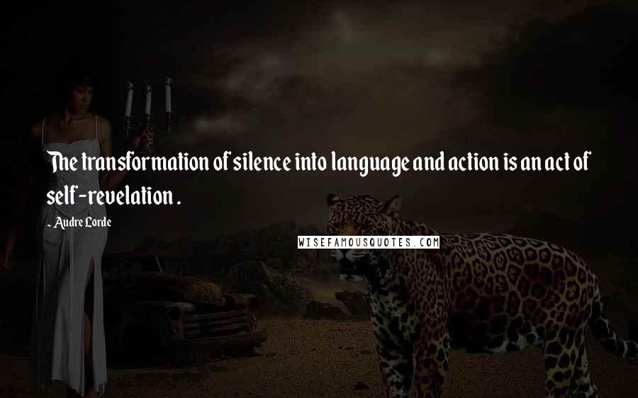 Audre Lorde Quotes: The transformation of silence into language and action is an act of self-revelation .