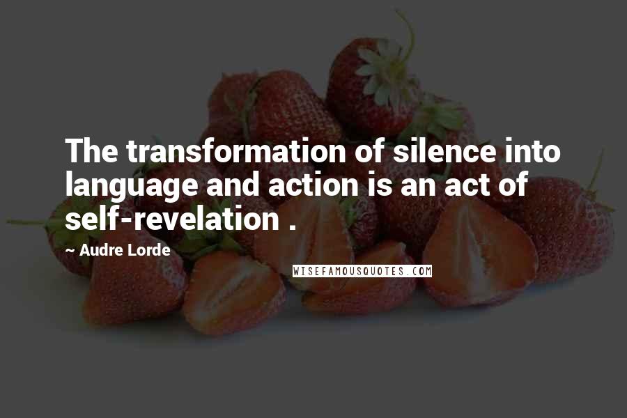 Audre Lorde Quotes: The transformation of silence into language and action is an act of self-revelation .