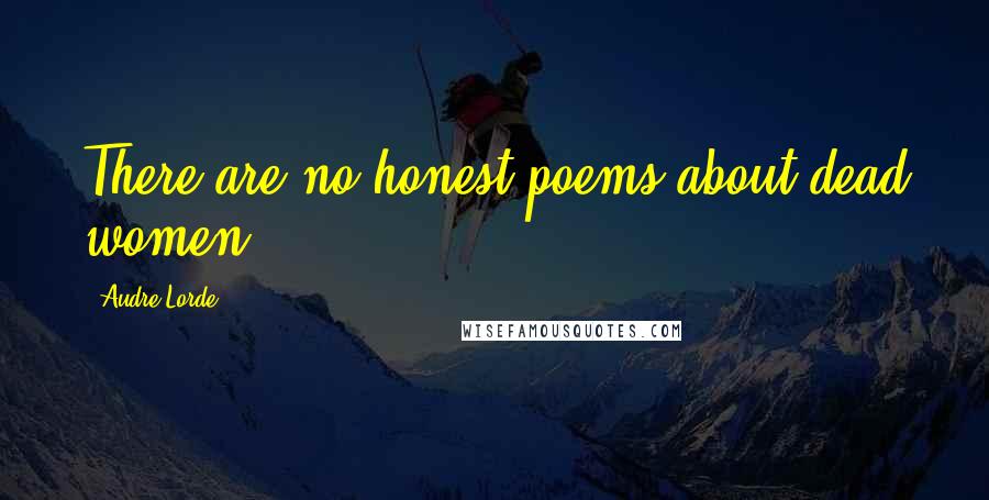 Audre Lorde Quotes: There are no honest poems about dead women.
