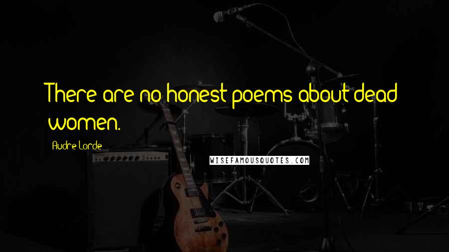 Audre Lorde Quotes: There are no honest poems about dead women.