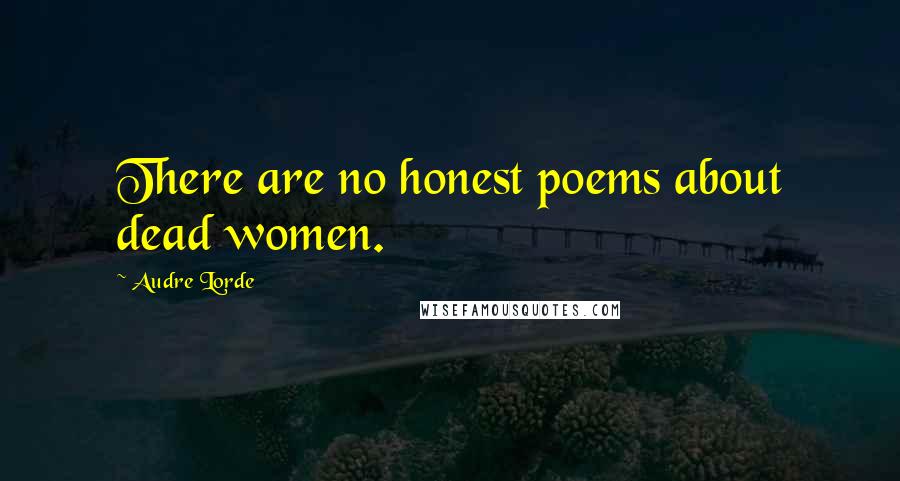 Audre Lorde Quotes: There are no honest poems about dead women.