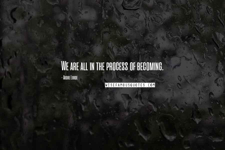 Audre Lorde Quotes: We are all in the process of becoming.