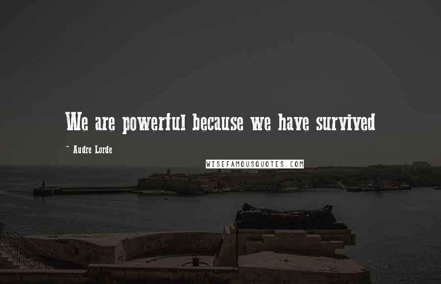 Audre Lorde Quotes: We are powerful because we have survived