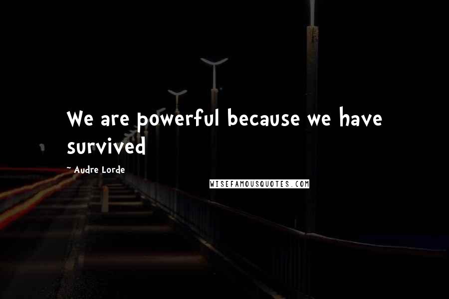 Audre Lorde Quotes: We are powerful because we have survived