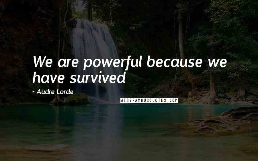 Audre Lorde Quotes: We are powerful because we have survived