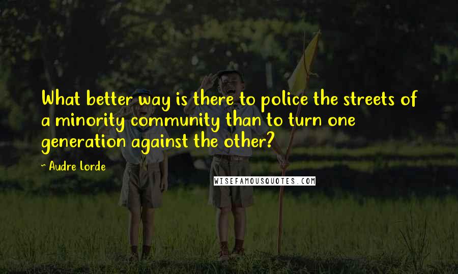 Audre Lorde Quotes: What better way is there to police the streets of a minority community than to turn one generation against the other?