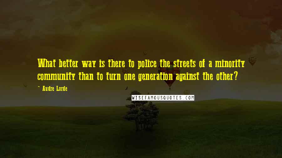 Audre Lorde Quotes: What better way is there to police the streets of a minority community than to turn one generation against the other?