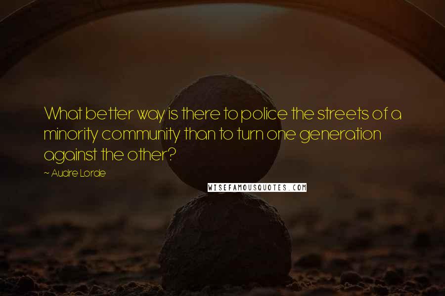 Audre Lorde Quotes: What better way is there to police the streets of a minority community than to turn one generation against the other?