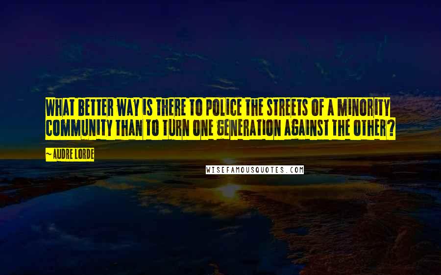 Audre Lorde Quotes: What better way is there to police the streets of a minority community than to turn one generation against the other?