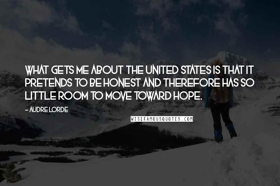 Audre Lorde Quotes: What gets me about the United States is that it pretends to be honest and therefore has so little room to move toward hope.