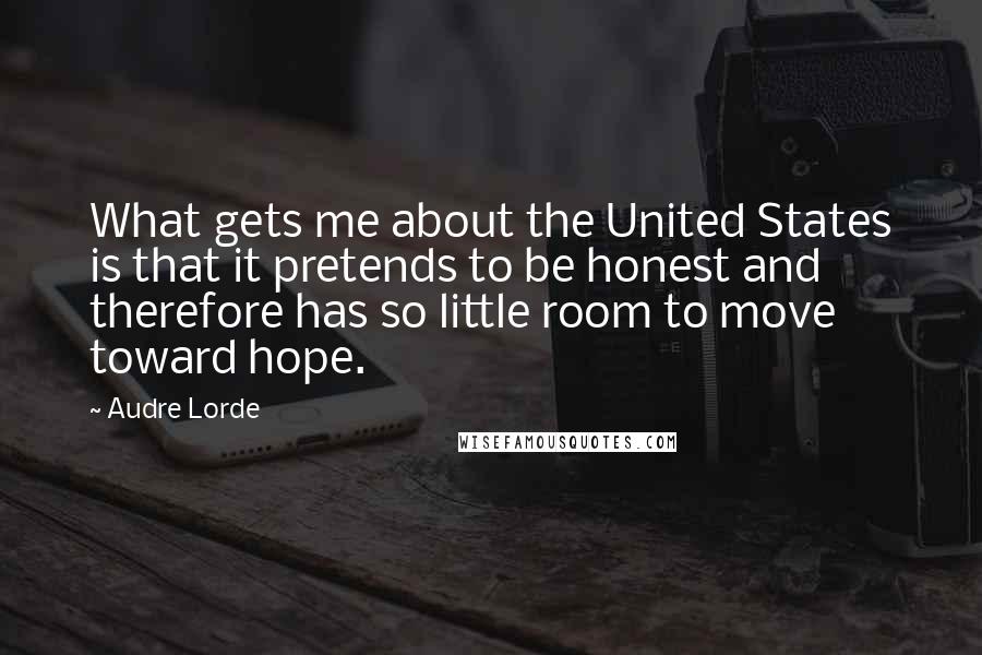 Audre Lorde Quotes: What gets me about the United States is that it pretends to be honest and therefore has so little room to move toward hope.