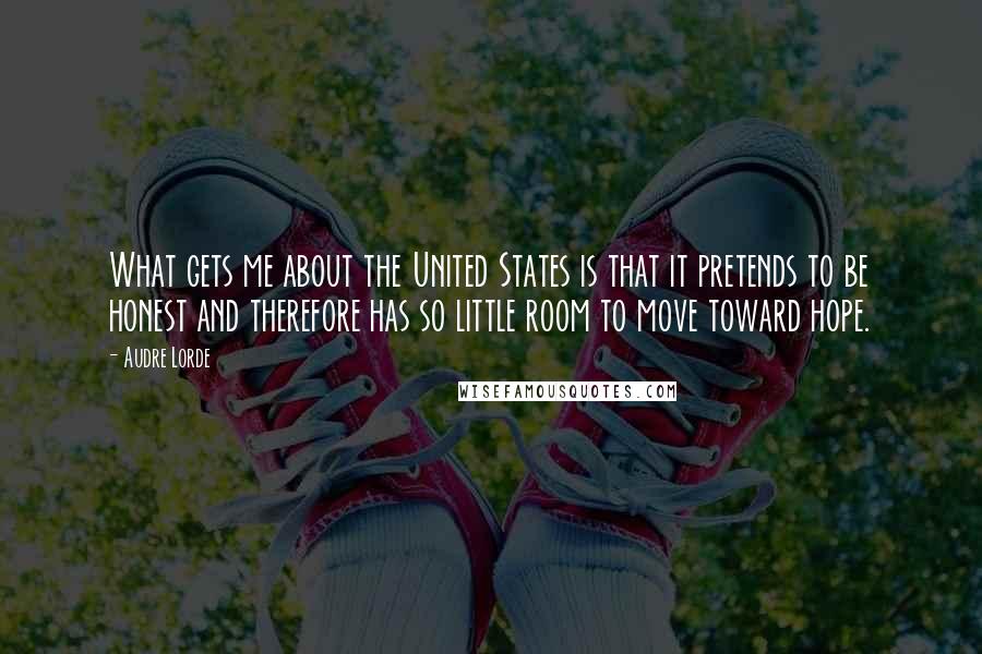 Audre Lorde Quotes: What gets me about the United States is that it pretends to be honest and therefore has so little room to move toward hope.