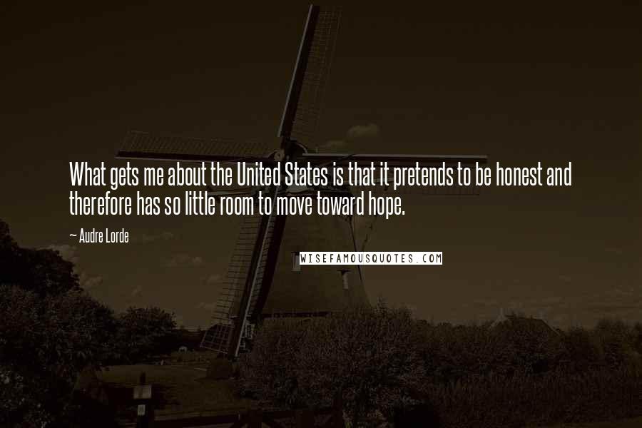 Audre Lorde Quotes: What gets me about the United States is that it pretends to be honest and therefore has so little room to move toward hope.