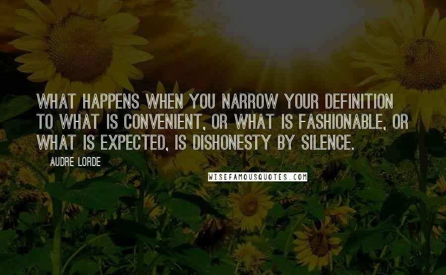 Audre Lorde Quotes: What happens when you narrow your definition to what is convenient, or what is fashionable, or what is expected, is dishonesty by silence.