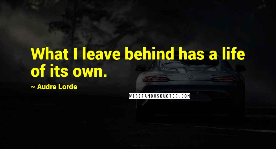 Audre Lorde Quotes: What I leave behind has a life of its own.