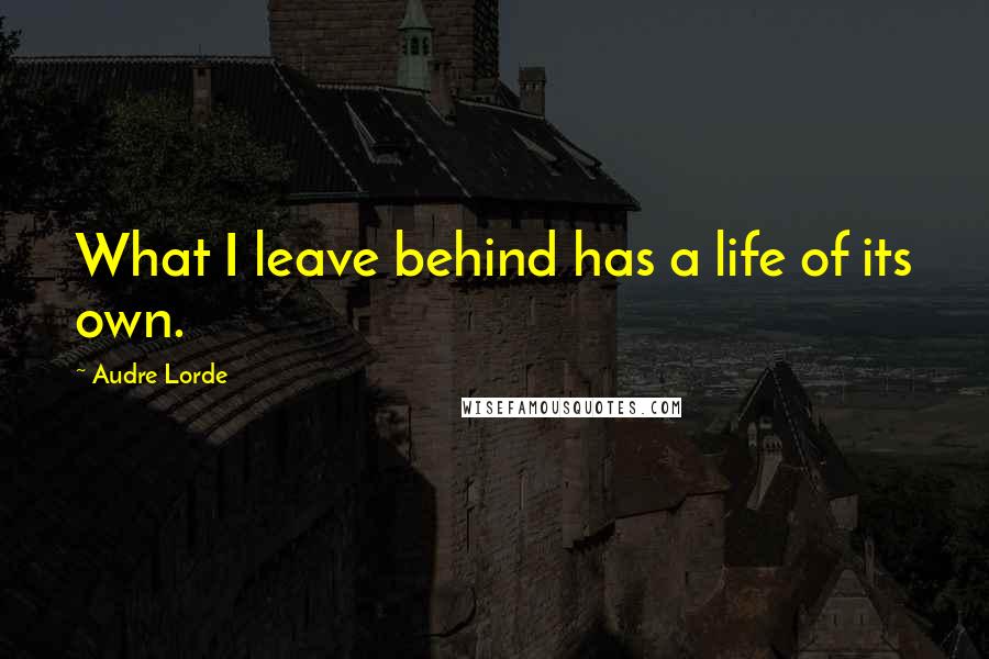 Audre Lorde Quotes: What I leave behind has a life of its own.