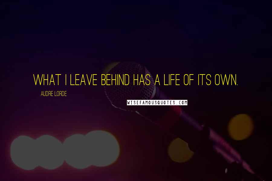 Audre Lorde Quotes: What I leave behind has a life of its own.