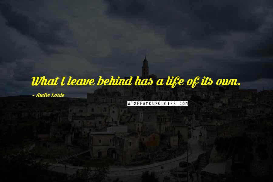 Audre Lorde Quotes: What I leave behind has a life of its own.