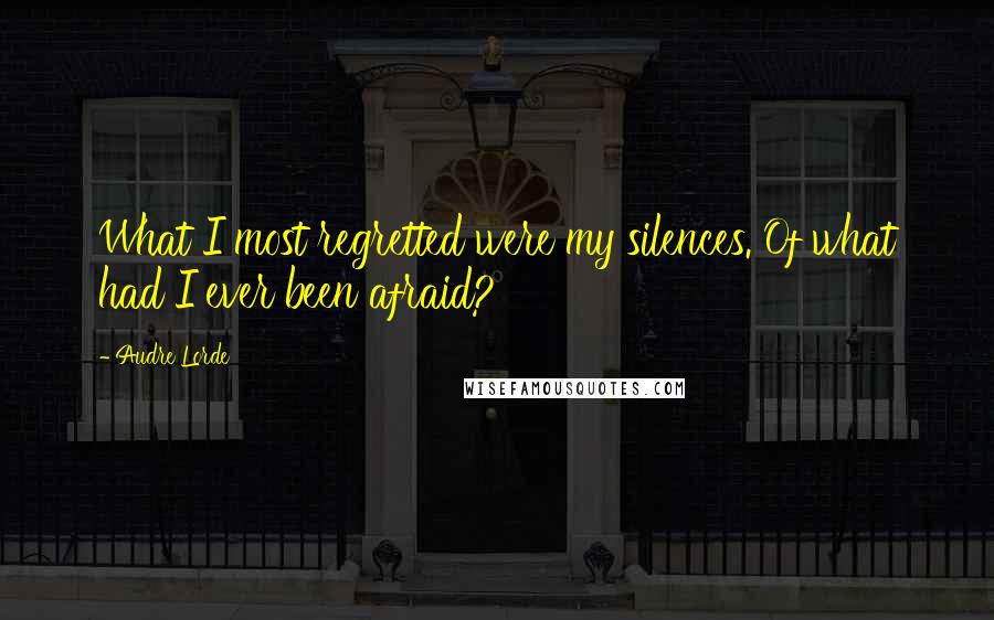Audre Lorde Quotes: What I most regretted were my silences. Of what had I ever been afraid?