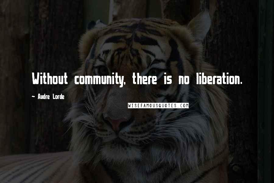 Audre Lorde Quotes: Without community, there is no liberation.