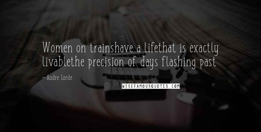 Audre Lorde Quotes: Women on trainshave a lifethat is exactly livablethe precision of days flashing past