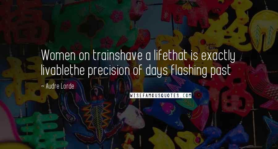 Audre Lorde Quotes: Women on trainshave a lifethat is exactly livablethe precision of days flashing past