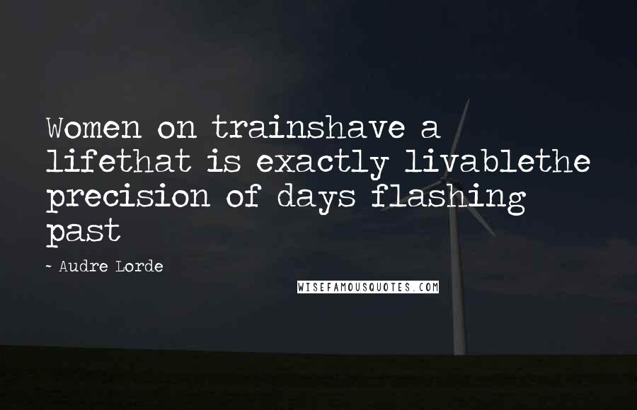 Audre Lorde Quotes: Women on trainshave a lifethat is exactly livablethe precision of days flashing past