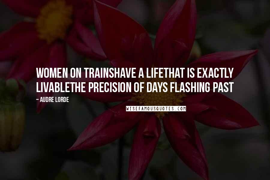 Audre Lorde Quotes: Women on trainshave a lifethat is exactly livablethe precision of days flashing past